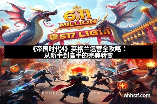 《帝国时代4》英格兰运营全攻略：从新手到高手的完美转变